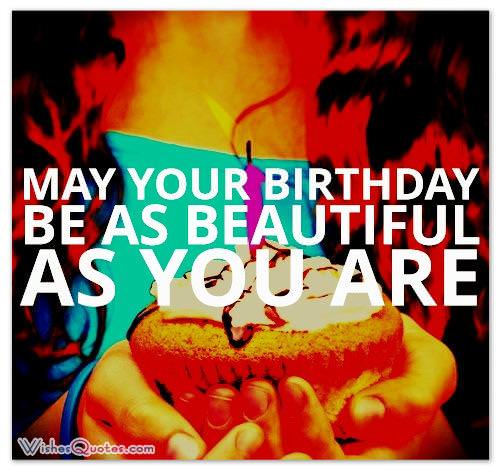 May your birthday be as beautiful as you are.